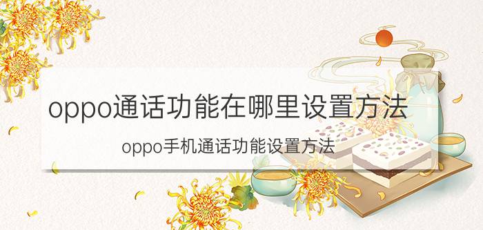 oppo通话功能在哪里设置方法 oppo手机通话功能设置方法